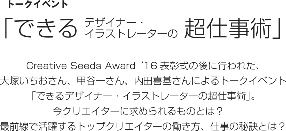 Creative Seeds Award ‘16表彰式の後に行われた、大塚いちおさん、甲谷一さん、内田喜基さんによるトークイベント「できるデザイナー・イラストレーターの超仕事術」。今クリエイターに求められるものとは？　最前線で活躍するトップクリエイターの働き方、仕事の秘訣とは？